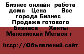 Бизнес онлайн, работа дома › Цена ­ 1 - Все города Бизнес » Продажа готового бизнеса   . Ханты-Мансийский,Мегион г.